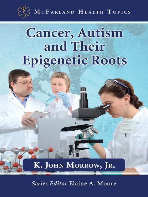Title details for Cancer, Autism and Their Epigenetic Roots by K. John Morrow, Jr. - Available